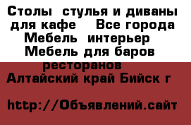 Столы, стулья и диваны для кафе. - Все города Мебель, интерьер » Мебель для баров, ресторанов   . Алтайский край,Бийск г.